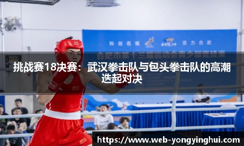 挑战赛18决赛：武汉拳击队与包头拳击队的高潮迭起对决